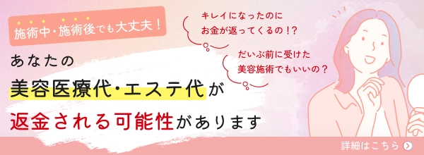 施術中・施術後でも大丈夫!あなたの美容医療代・エステ代が返金される可能性があります 詳しくはこちら
